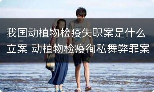 我国动植物检疫失职案是什么立案 动植物检疫徇私舞弊罪案例