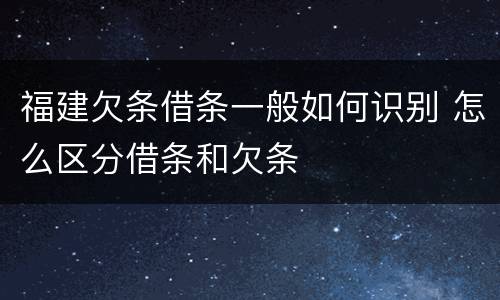 福建欠条借条一般如何识别 怎么区分借条和欠条