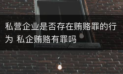 私营企业是否存在贿赂罪的行为 私企贿赂有罪吗