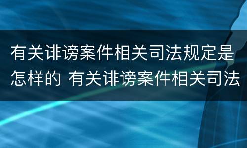 有关诽谤案件相关司法规定是怎样的 有关诽谤案件相关司法规定是怎样的处罚