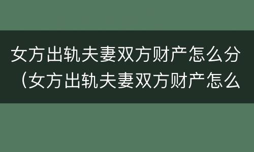 女方出轨夫妻双方财产怎么分（女方出轨夫妻双方财产怎么分配）