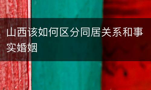 山西该如何区分同居关系和事实婚姻