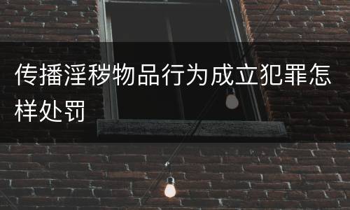 传播淫秽物品行为成立犯罪怎样处罚