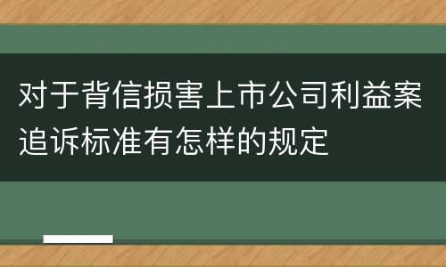 对于背信损害上市公司利益案追诉标准有怎样的规定