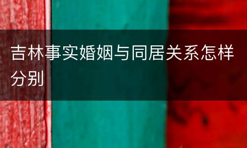 吉林事实婚姻与同居关系怎样分别