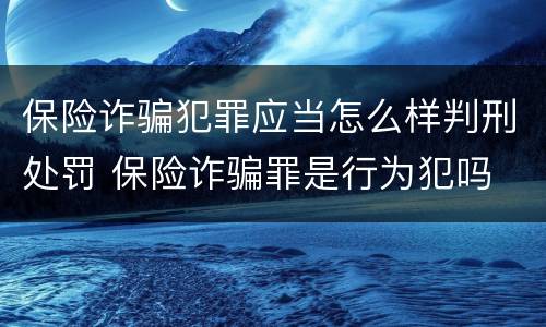 保险诈骗犯罪应当怎么样判刑处罚 保险诈骗罪是行为犯吗