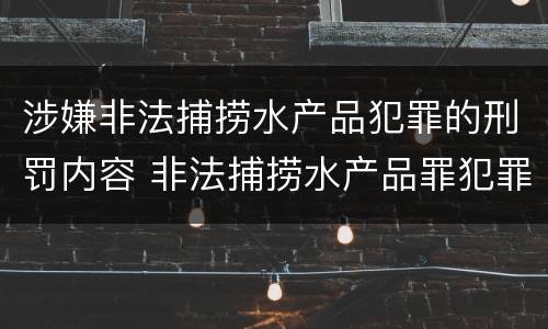 涉嫌非法捕捞水产品犯罪的刑罚内容 非法捕捞水产品罪犯罪构成