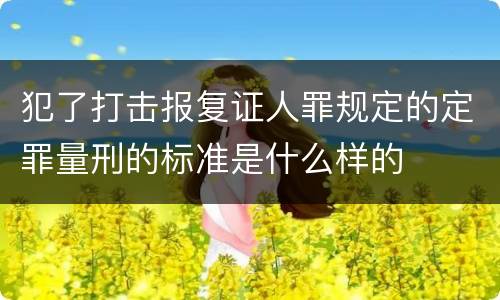 犯了打击报复证人罪规定的定罪量刑的标准是什么样的