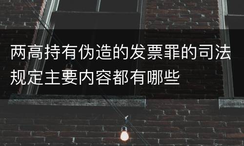 两高持有伪造的发票罪的司法规定主要内容都有哪些