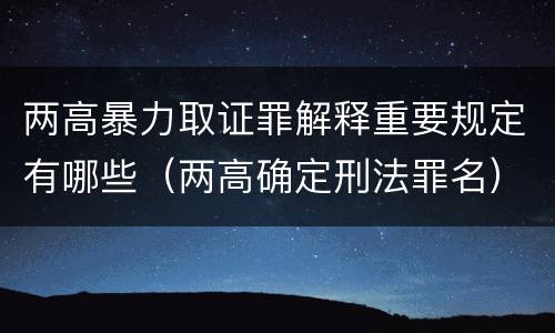 两高暴力取证罪解释重要规定有哪些（两高确定刑法罪名）