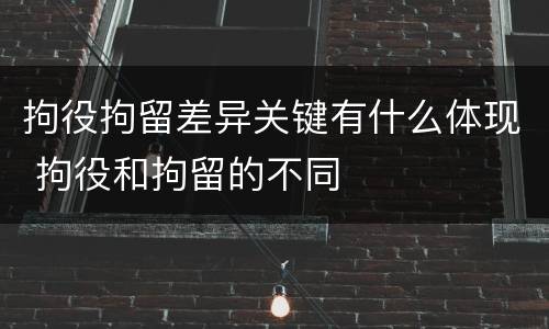 拘役拘留差异关键有什么体现 拘役和拘留的不同