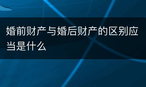 婚前财产与婚后财产的区别应当是什么