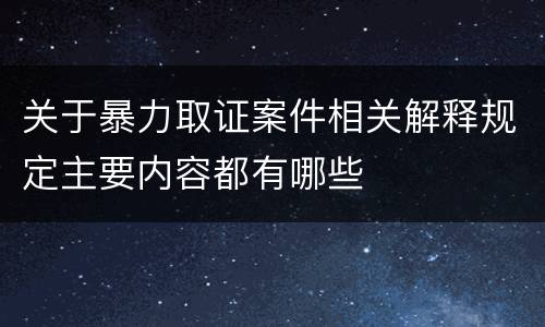 关于暴力取证案件相关解释规定主要内容都有哪些