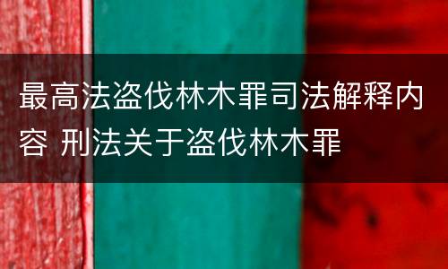 最高法盗伐林木罪司法解释内容 刑法关于盗伐林木罪