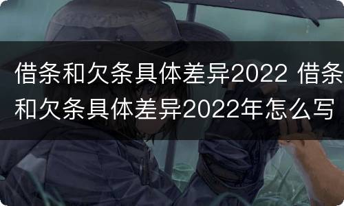 借条和欠条具体差异2022 借条和欠条具体差异2022年怎么写