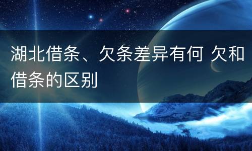 湖北借条、欠条差异有何 欠和借条的区别