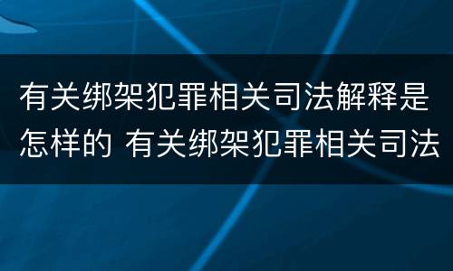 有关绑架犯罪相关司法解释是怎样的 有关绑架犯罪相关司法解释是怎样的法律