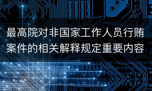 最高院对非国家工作人员行贿案件的相关解释规定重要内容包括什么
