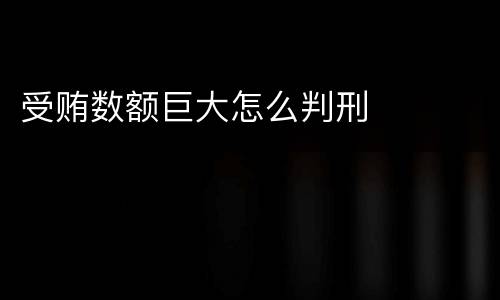 受贿数额巨大怎么判刑