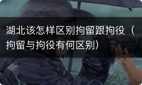 湖北该怎样区别拘留跟拘役（拘留与拘役有何区别）