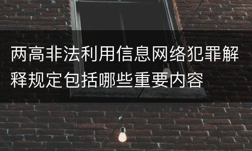 两高非法利用信息网络犯罪解释规定包括哪些重要内容