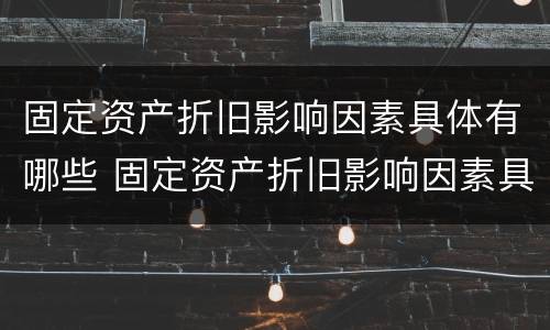 固定资产折旧影响因素具体有哪些 固定资产折旧影响因素具体有哪些内容