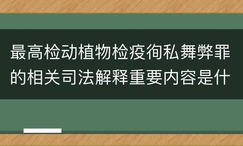 最高检动植物检疫徇私舞弊罪的相关司法解释重要内容是什么