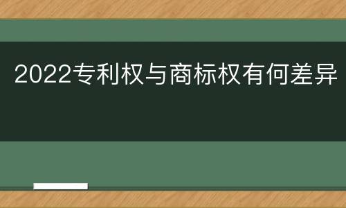 2022专利权与商标权有何差异