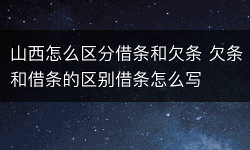 山西怎么区分借条和欠条 欠条和借条的区别借条怎么写