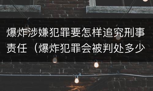爆炸涉嫌犯罪要怎样追究刑事责任（爆炸犯罪会被判处多少年）