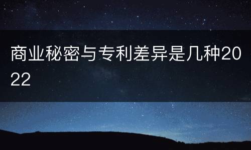 商业秘密与专利差异是几种2022