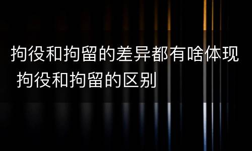 拘役和拘留的差异都有啥体现 拘役和拘留的区别