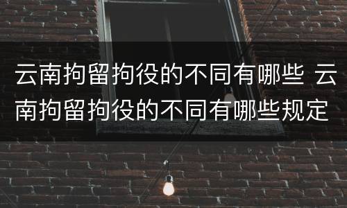 云南拘留拘役的不同有哪些 云南拘留拘役的不同有哪些规定
