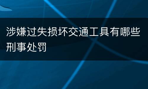 涉嫌过失损坏交通工具有哪些刑事处罚