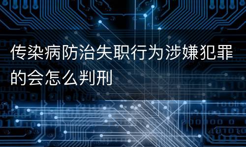 传染病防治失职行为涉嫌犯罪的会怎么判刑
