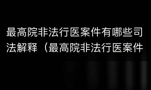最高院非法行医案件有哪些司法解释（最高院非法行医案件有哪些司法解释的）