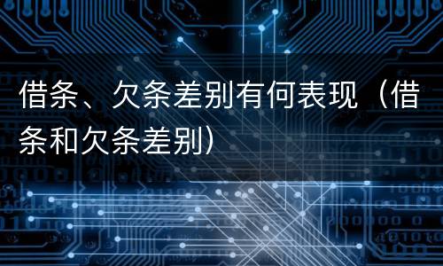 借条、欠条差别有何表现（借条和欠条差别）
