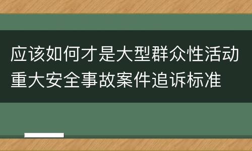 应该如何才是大型群众性活动重大安全事故案件追诉标准