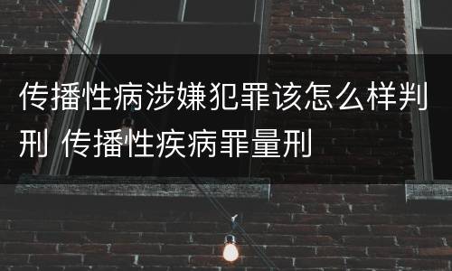 传播性病涉嫌犯罪该怎么样判刑 传播性疾病罪量刑