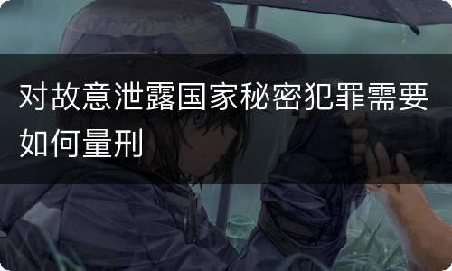 对故意泄露国家秘密犯罪需要如何量刑