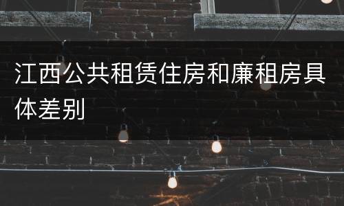 江西公共租赁住房和廉租房具体差别