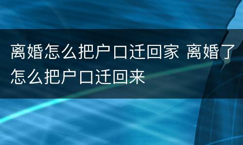 离婚怎么把户口迁回家 离婚了怎么把户口迁回来