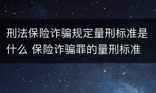 刑法保险诈骗规定量刑标准是什么 保险诈骗罪的量刑标准