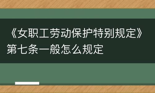 《女职工劳动保护特别规定》第七条一般怎么规定