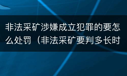 非法采矿涉嫌成立犯罪的要怎么处罚（非法采矿要判多长时间）