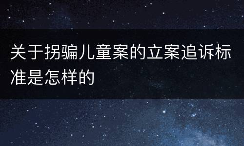关于拐骗儿童案的立案追诉标准是怎样的