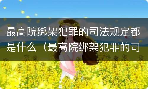 最高院绑架犯罪的司法规定都是什么（最高院绑架犯罪的司法规定都是什么法律）