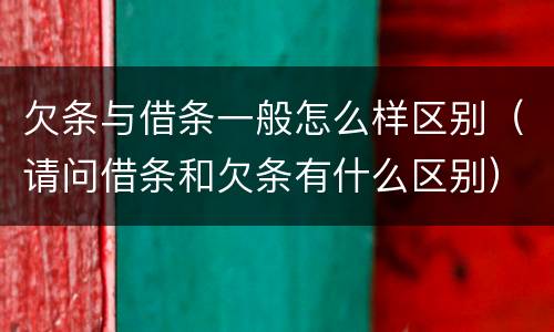 欠条与借条一般怎么样区别（请问借条和欠条有什么区别）