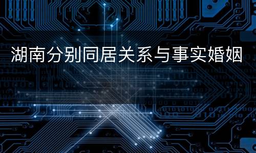 湖南分别同居关系与事实婚姻