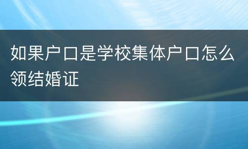 如果户口是学校集体户口怎么领结婚证